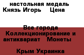 настольная медаль “Князь Игорь“ › Цена ­ 200 - Все города Коллекционирование и антиквариат » Монеты   . Крым,Украинка